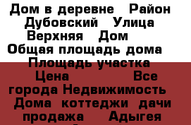 Дом в деревне › Район ­ Дубовский › Улица ­ Верхняя › Дом ­ 8 › Общая площадь дома ­ 82 › Площадь участка ­ 17 › Цена ­ 600 000 - Все города Недвижимость » Дома, коттеджи, дачи продажа   . Адыгея респ.,Адыгейск г.